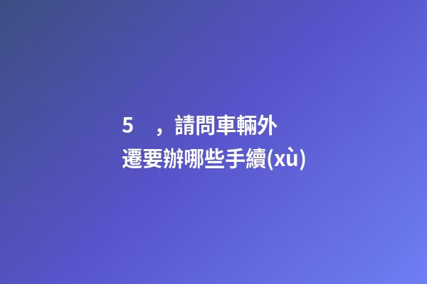 5，請問車輛外遷要辦哪些手續(xù)